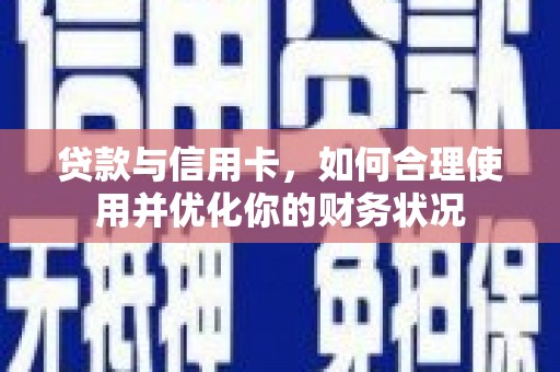 关岭贷款与信用卡，如何合理使用并优化你的财务状况