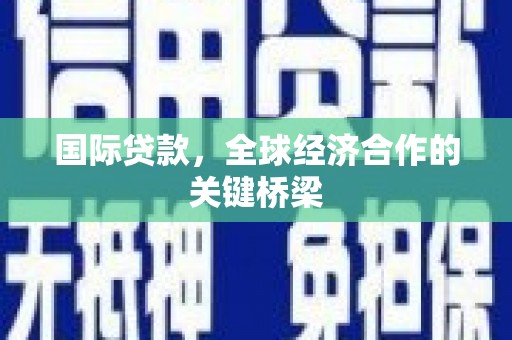 关岭国际贷款，全球经济合作的关键桥梁