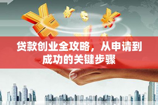 关岭贷款创业全攻略，从申请到成功的关键步骤