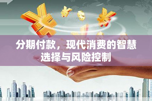 关岭分期付款，现代消费的智慧选择与风险控制