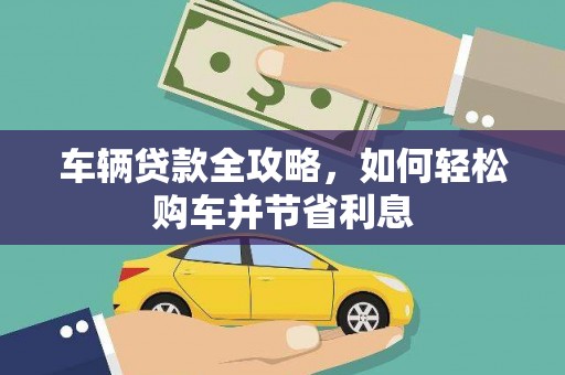 关岭车辆贷款全攻略，如何轻松购车并节省利息