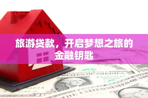 关岭旅游贷款，开启梦想之旅的金融钥匙