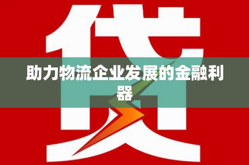 关岭助力物流企业发展的金融利器