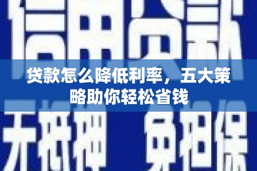 关岭贷款怎么降低利率，五大策略助你轻松省钱