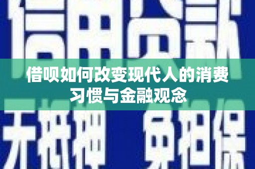 关岭借呗如何改变现代人的消费习惯与金融观念