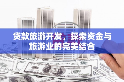 关岭贷款旅游开发，探索资金与旅游业的完美结合