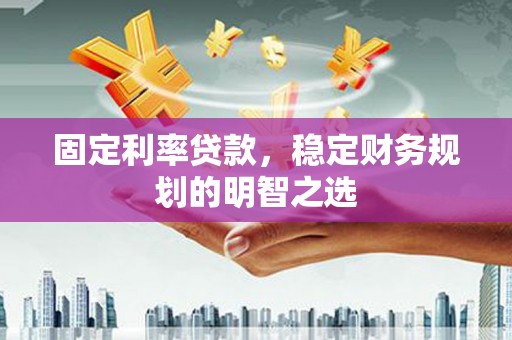 关岭固定利率贷款，稳定财务规划的明智之选