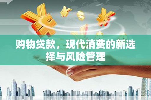 关岭购物贷款，现代消费的新选择与风险管理
