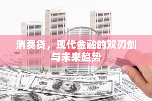 关岭消费贷，现代金融的双刃剑与未来趋势