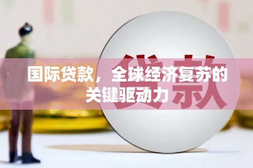 关岭国际贷款，全球经济复苏的关键驱动力