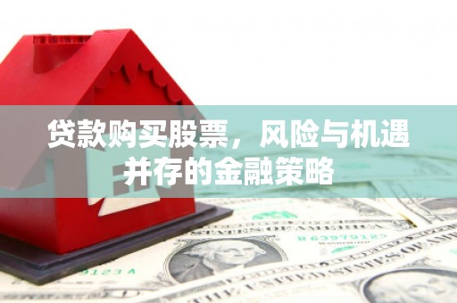 关岭贷款购买股票，风险与机遇并存的金融策略