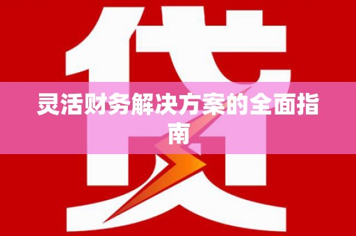 关岭灵活财务解决方案的全面指南