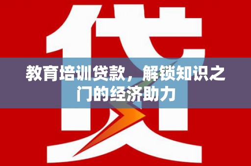 关岭教育培训贷款，解锁知识之门的经济助力