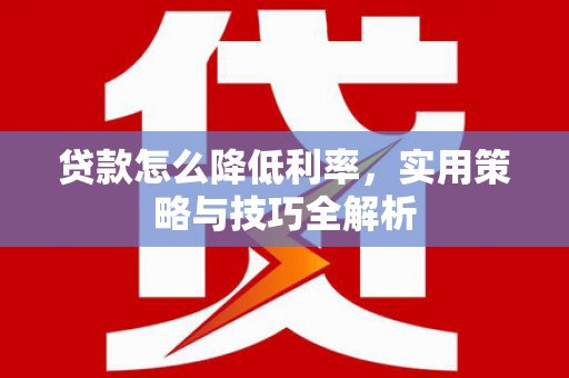 关岭贷款怎么降低利率，实用策略与技巧全解析