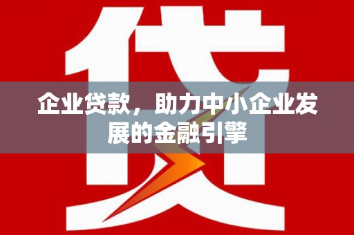 关岭企业贷款，助力中小企业发展的金融引擎