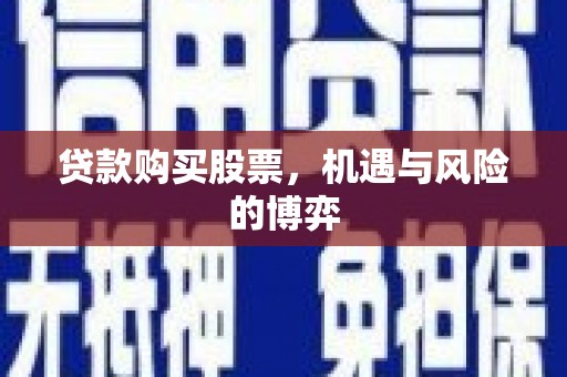 关岭贷款购买股票，机遇与风险的博弈