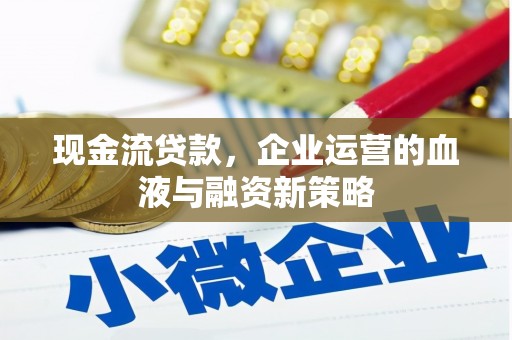关岭现金流贷款，企业运营的血液与融资新策略