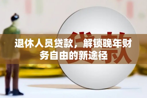 关岭退休人员贷款，解锁晚年财务自由的新途径