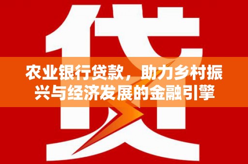 关岭农业银行贷款，助力乡村振兴与经济发展的金融引擎