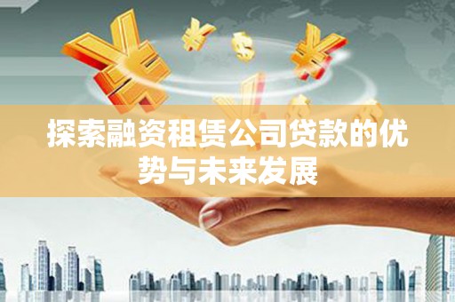 关岭探索融资租赁公司贷款的优势与未来发展