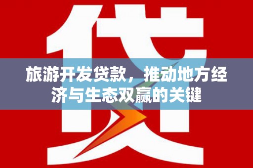 关岭旅游开发贷款，推动地方经济与生态双赢的关键