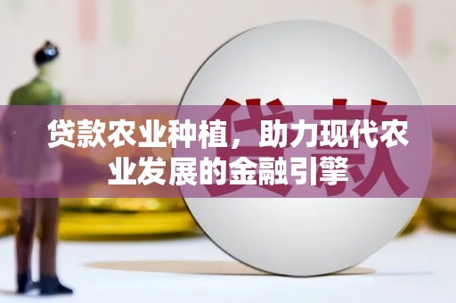 关岭贷款农业种植，助力现代农业发展的金融引擎