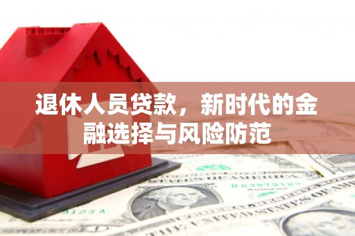 关岭退休人员贷款，新时代的金融选择与风险防范