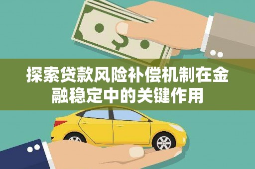 关岭探索贷款风险补偿机制在金融稳定中的关键作用