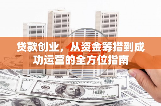 关岭贷款创业，从资金筹措到成功运营的全方位指南