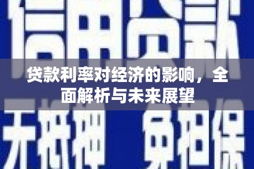关岭贷款利率对经济的影响，全面解析与未来展望
