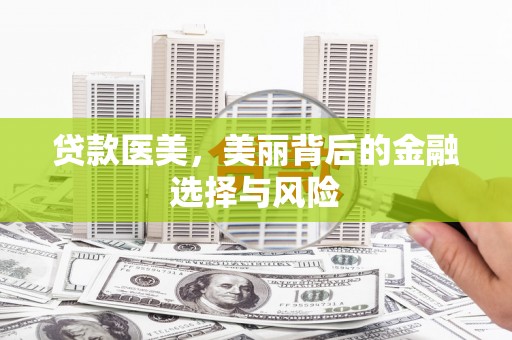 关岭贷款医美，美丽背后的金融选择与风险