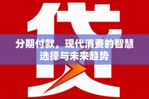 关岭分期付款，现代消费的智慧选择与未来趋势