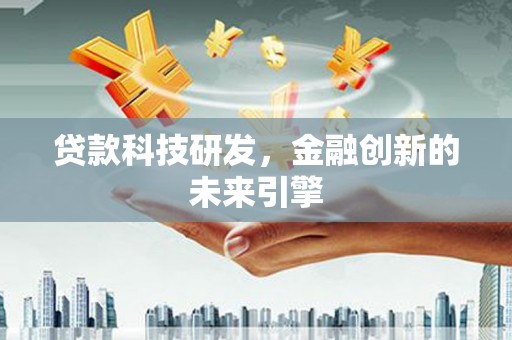 关岭贷款科技研发，金融创新的未来引擎