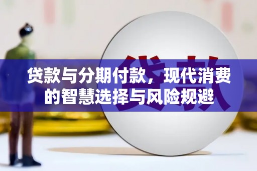 关岭贷款与分期付款，现代消费的智慧选择与风险规避