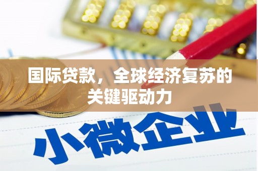 关岭国际贷款，全球经济复苏的关键驱动力