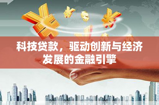 关岭科技贷款，驱动创新与经济发展的金融引擎
