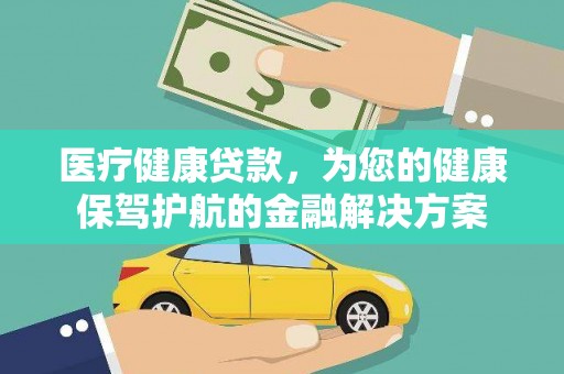 关岭医疗健康贷款，为您的健康保驾护航的金融解决方案
