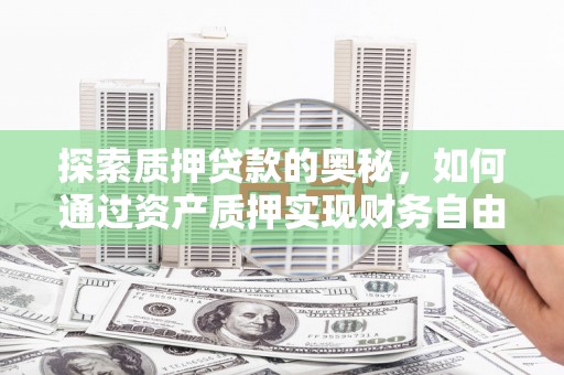 关岭探索质押贷款的奥秘，如何通过资产质押实现财务自由