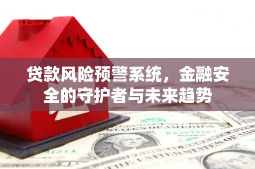 关岭贷款风险预警系统，金融安全的守护者与未来趋势