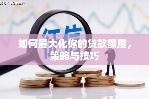 关岭如何最大化你的贷款额度，策略与技巧