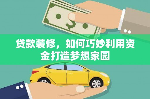 关岭贷款装修，如何巧妙利用资金打造梦想家园