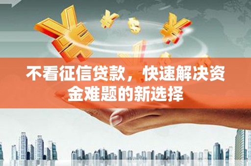 关岭不看征信贷款，快速解决资金难题的新选择
