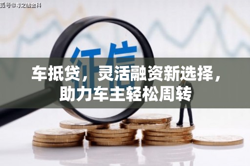 关岭车抵贷，灵活融资新选择，助力车主轻松周转