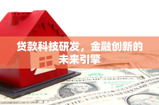 关岭贷款科技研发，金融创新的未来引擎