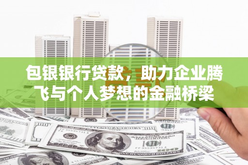 关岭包银银行贷款，助力企业腾飞与个人梦想的金融桥梁
