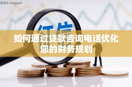 关岭如何通过贷款咨询电话优化您的财务规划