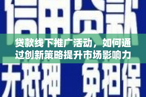 关岭贷款线下推广活动，如何通过创新策略提升市场影响力