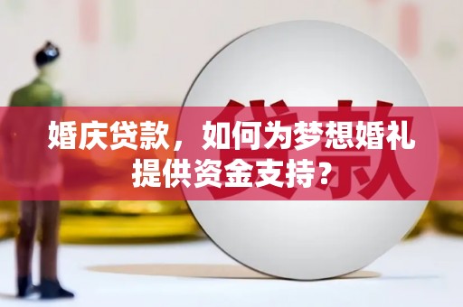 关岭婚庆贷款，如何为梦想婚礼提供资金支持？