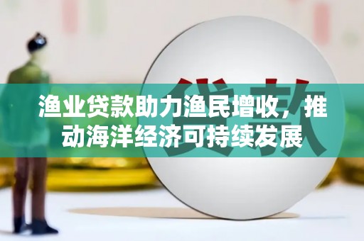 关岭渔业贷款助力渔民增收，推动海洋经济可持续发展