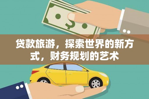 关岭贷款旅游，探索世界的新方式，财务规划的艺术